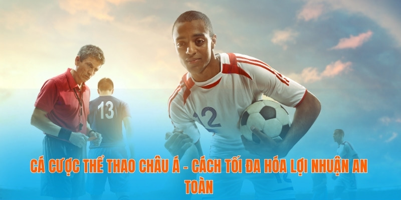 Cá Cược Thể Thao Châu Á - Cách Tối Đa Hóa Lợi Nhuận An Toàn 5 Cá cược thể thao châu Á