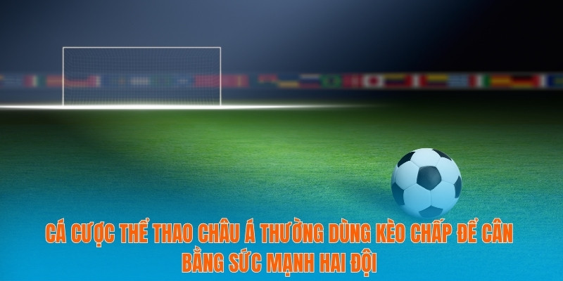 Cá Cược Thể Thao Châu Á - Cách Tối Đa Hóa Lợi Nhuận An Toàn 2 Cá cược thể thao châu Á thường dùng kèo chấp để cân bằng sức mạnh hai đội
