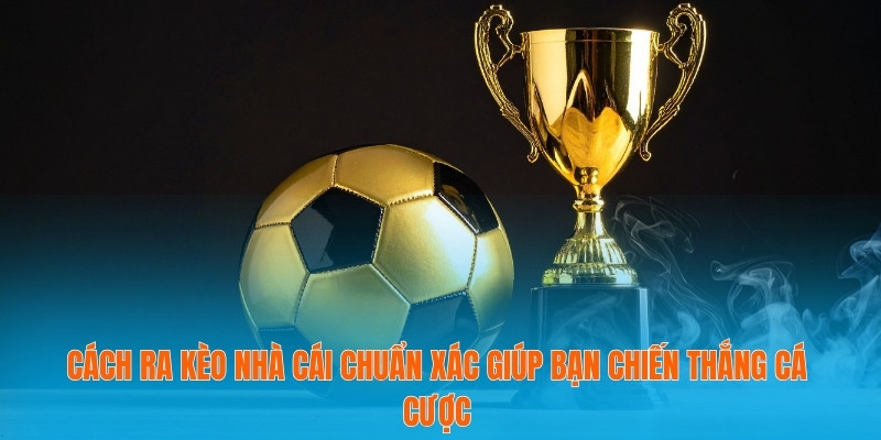 Cách Ra Kèo Nhà Cái Chuẩn Xác Giúp Bạn Chiến Thắng Cá Cược 6 Cách ra kèo nhà cái