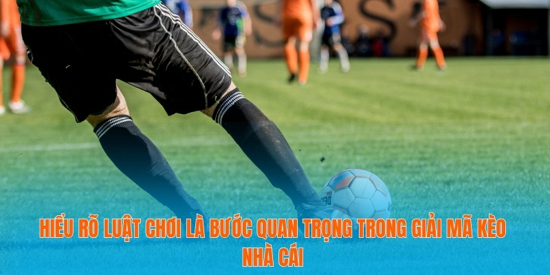 Giải Mã Kèo Nhà Cái Chuẩn Xác Từ A Đến Z Cho Người Mới 4 Hiểu rõ luật chơi là bước quan trọng trong giải mã kèo nhà cái