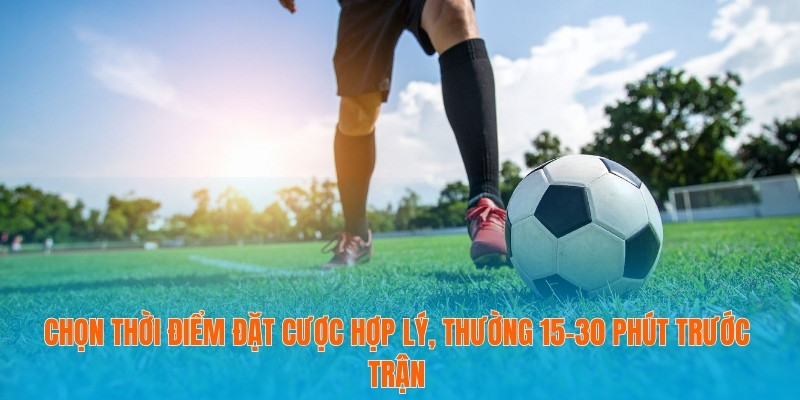Kèo Chấp Hoà Chi Tiết - Hướng Dẫn Từ Cơ Bản Đến Nâng Cao 4 Chọn thời điểm đặt cược hợp lý, thường 15–30 phút trước trận