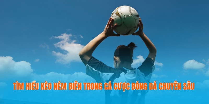 Tìm Hiểu Kèo Ném Biên Trong Cá Cược Bóng Đá Chuyên Sâu 8 kèo ném biên