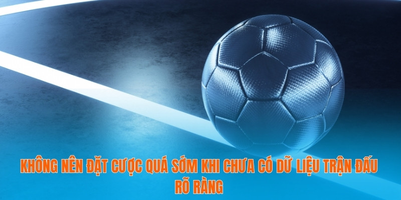 Tìm Hiểu Kèo Ném Biên Trong Cá Cược Bóng Đá Chuyên Sâu 4 Không nên đặt cược quá sớm khi chưa có dữ liệu trận đấu rõ ràng