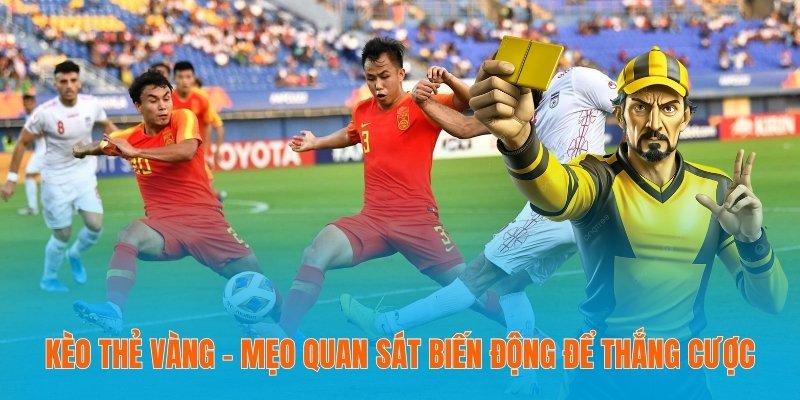 Kèo Thẻ Vàng - Mẹo Quan Sát Biến Động Để Thắng Cược 2 Kèo thẻ vàng