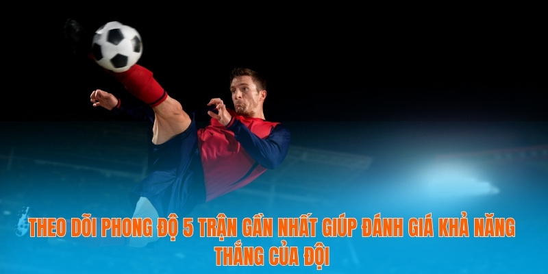 Kèo Thơm - Tăng Cơ Hội Chiến Thắng Nhờ Thông Tin Chính Xác 3 Theo dõi phong độ 5 trận gần nhất giúp đánh giá khả năng thắng của đội