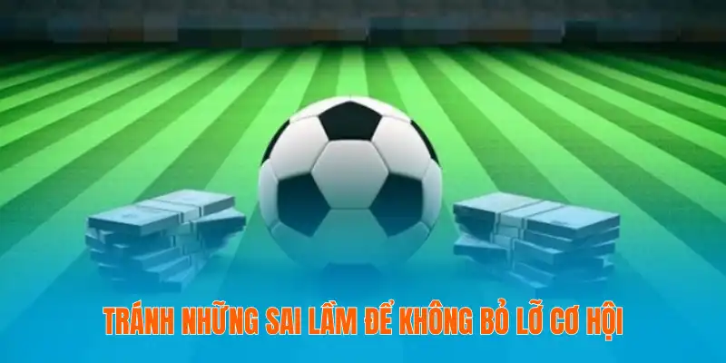 Soi Kèo Bóng Đá 2025 - Kinh Nghiệm Và Chiến Thuật Chuẩn Xác 4 Tránh những sai lầm để không bỏ lỡ cơ hội