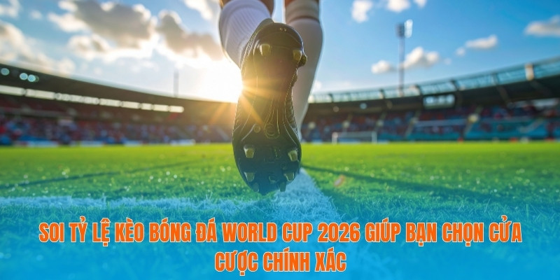 Soi Tỷ Lệ Kèo Bóng Đá World Cup 2026 - Dẫn Đầu Xu Hướng 2 Soi tỷ lệ kèo bóng đá World Cup 2026 giúp bạn chọn cửa cược chính xác
