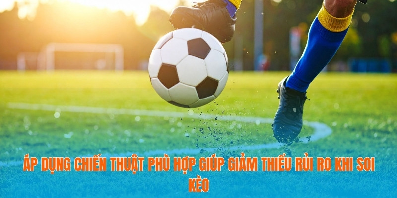 Soi Tỷ Lệ Kèo Bóng Đá World Cup 2026 - Dẫn Đầu Xu Hướng 3 Áp dụng chiến thuật phù hợp giúp giảm thiểu rủi ro khi soi kèo