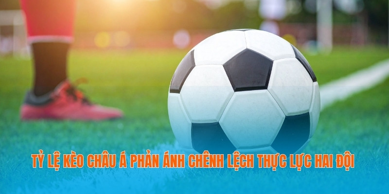 Theo Kèo Thông Minh Để Nâng Tầm Chiến Thắng Bóng Đá 3 Tỷ lệ kèo châu Á phản ánh chênh lệch thực lực hai đội