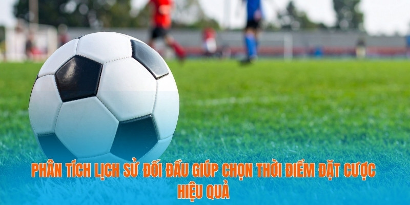 Theo Kèo Thông Minh Để Nâng Tầm Chiến Thắng Bóng Đá 4 Phân tích lịch sử đối đầu giúp chọn thời điểm đặt cược hiệu quả