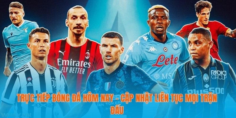 Trực Tiếp Bóng Đá Hôm Nay – Cập Nhật Liên Tục Mọi Trận Đấu 3 Trực Tiếp Bóng Đá Hôm Nay