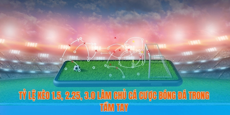 Tỷ lệ kèo 1.5, 2.25, 3.0