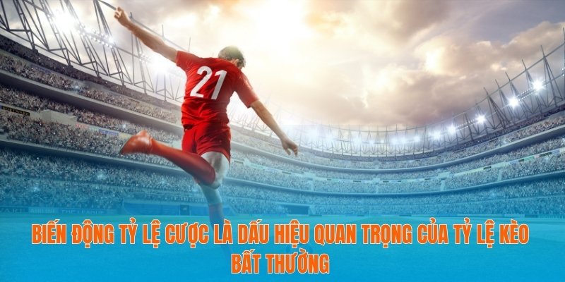 Tỷ Lệ Kèo Bất Thường - Cách Nhận Biết Biến Động Nhanh Chóng 2 Biến động tỷ lệ cược là dấu hiệu quan trọng của tỷ lệ kèo bất thường