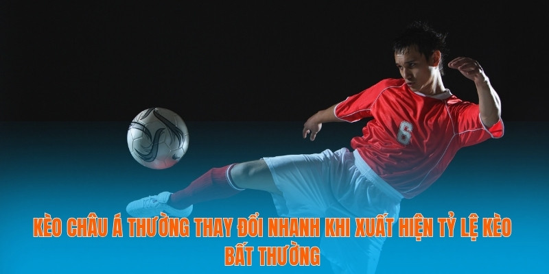 Tỷ Lệ Kèo Bất Thường - Cách Nhận Biết Biến Động Nhanh Chóng 3 Kèo châu Á thường thay đổi nhanh khi xuất hiện tỷ lệ kèo bất thường