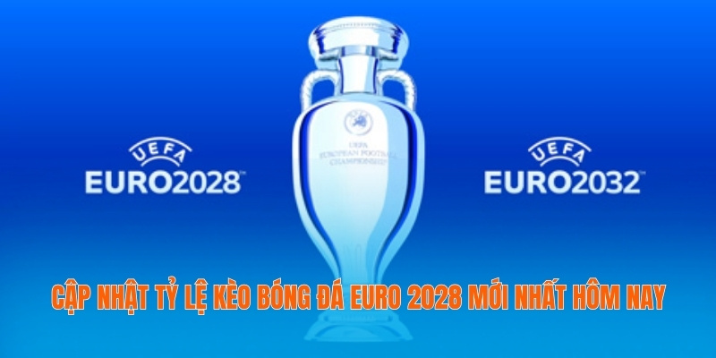 Cập Nhật Tỷ Lệ Kèo Bóng Đá Euro 2028 Mới Nhất Hôm Nay 1 Tỷ lệ kèo bóng đá Euro 2028