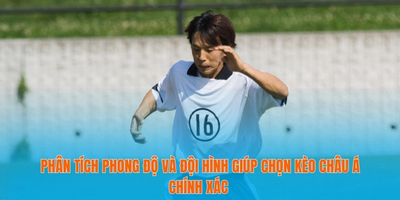 Tỷ Lệ Kèo Châu Á – Cẩm Nang Cho Người Chơi Cá Cược Mới 3 Phân tích phong độ và đội hình giúp chọn kèo châu Á chính xác