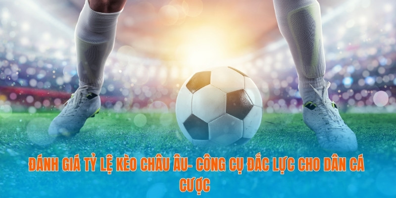 Đánh Giá Tỷ Lệ Kèo Châu Âu- Công Cụ Đắc Lực Cho Dân Cá Cược 4 Tỷ lệ kèo châu Âu