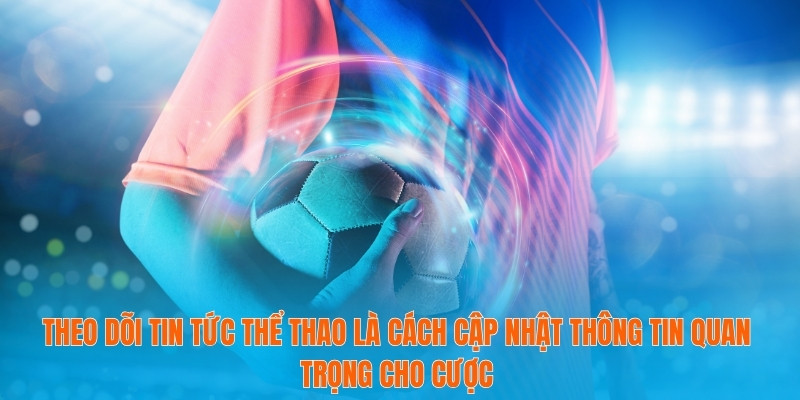 Đánh Giá Tỷ Lệ Kèo Châu Âu- Công Cụ Đắc Lực Cho Dân Cá Cược 3 Theo dõi tin tức thể thao là cách cập nhật thông tin quan trọng cho cược