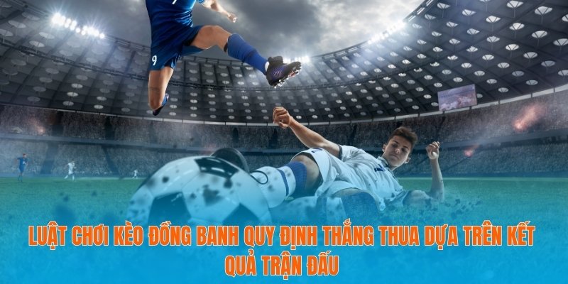 Tỷ Lệ Kèo Đồng Banh - Luật Chơi Và Cách Chọn Thời Điểm Cược 3 Luật chơi kèo đồng banh quy định thắng thua dựa trên kết quả trận đấu