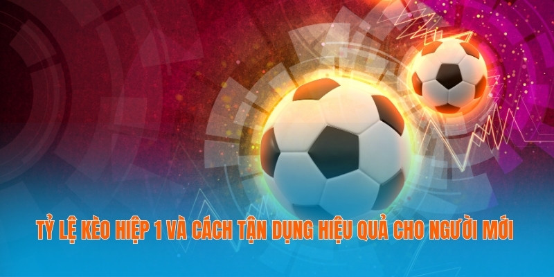 Tỷ Lệ Kèo Hiệp 1 Và Cách Tận Dụng Hiệu Quả Cho Người Mới 8 Tỷ Lệ Kèo Hiệp 1