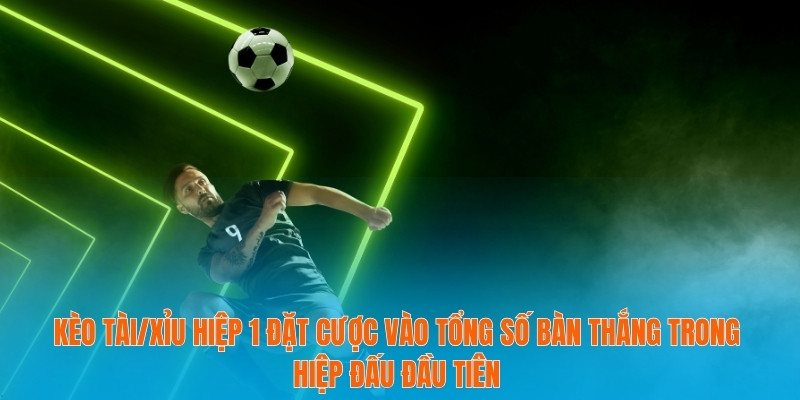 Tỷ Lệ Kèo Hiệp 1 Và Cách Tận Dụng Hiệu Quả Cho Người Mới 3 Kèo Tài/Xỉu hiệp 1 đặt cược vào tổng số bàn thắng trong hiệp đấu đầu tiên