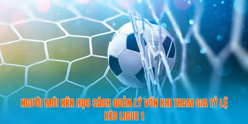 Tỷ lệ kèo Ligue 1 - Bí Kíp Dự Đoán Từ Trận Đấu Đỉnh Cao 4 Người mới nên học cách quản lý vốn khi tham gia tỷ lệ kèo Ligue 1