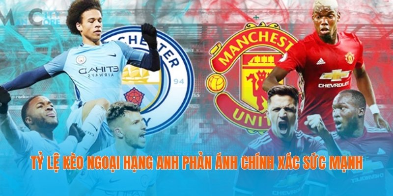 Tỷ Lệ Kèo Ngoại Hạng Anh Và Cách Tận Dụng Để Thắng Lớn 2 Tỷ lệ kèo Ngoại hạng Anh phản ánh chính xác sức mạnh