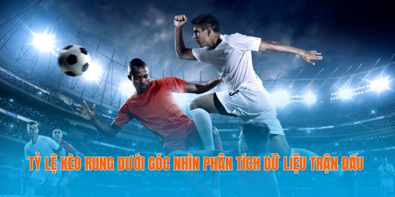 Tỷ Lệ Kèo Rung Dưới Góc Nhìn Phân Tích Dữ Liệu Trận Đấu 9 Tỷ lệ kèo rung