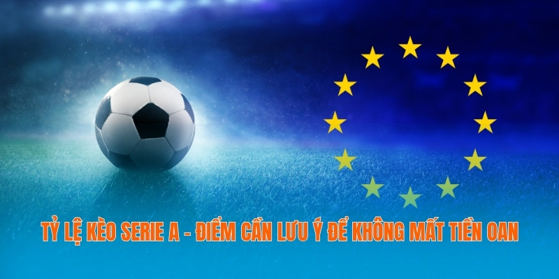 Tỷ Lệ Kèo Serie A - Điểm Cần Lưu Ý Để Không Mất Tiền Oan 1 Tỷ lệ kèo Serie A