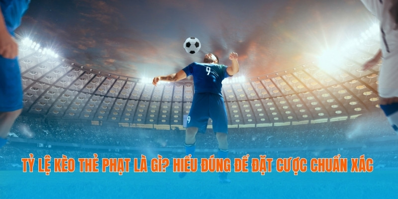Tỷ Lệ Kèo Thẻ Phạt Là Gì? Kiến Thức Chuẩn Giúp Bạn Đặt Cược Chính Xác 6 Tỷ lệ kèo thẻ phạt