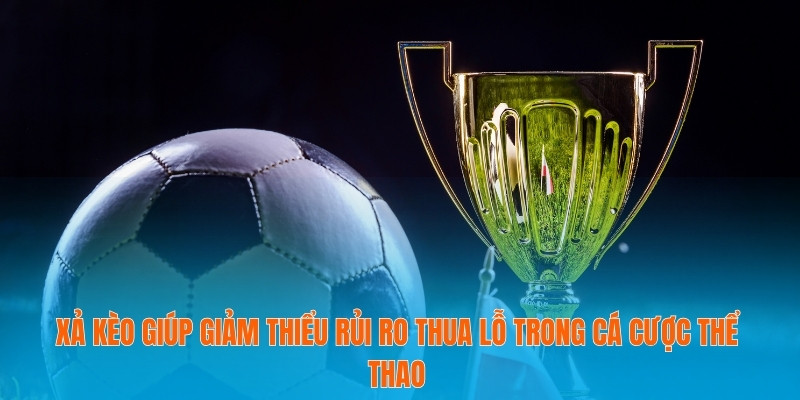 Xả kèo Thông Minh Tăng Cơ Hội Thắng Lớn Trong Cá Cược 2 Xả kèo giúp giảm thiểu rủi ro thua lỗ trong cá cược thể thao