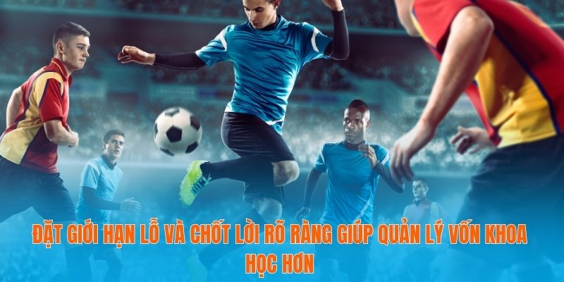Xả kèo Thông Minh Tăng Cơ Hội Thắng Lớn Trong Cá Cược 3 Đặt giới hạn lỗ và chốt lời rõ ràng giúp quản lý vốn khoa học hơn